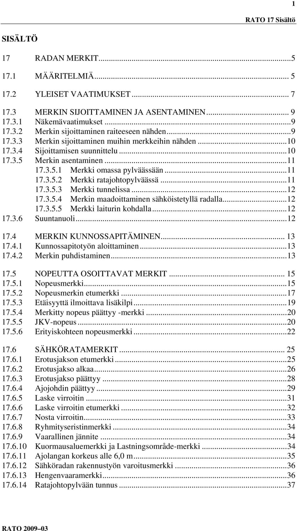 .. 11 17.3.5.3 Merkki tunnelissa... 12 17.3.5.4 Merkin maadoittaminen sähköistetyllä radalla... 12 17.3.5.5 Merkki laiturin kohdalla... 12 17.3.6 Suuntanuoli... 12 17.4 MERKIN KUNNOSSAPITÄMINEN.