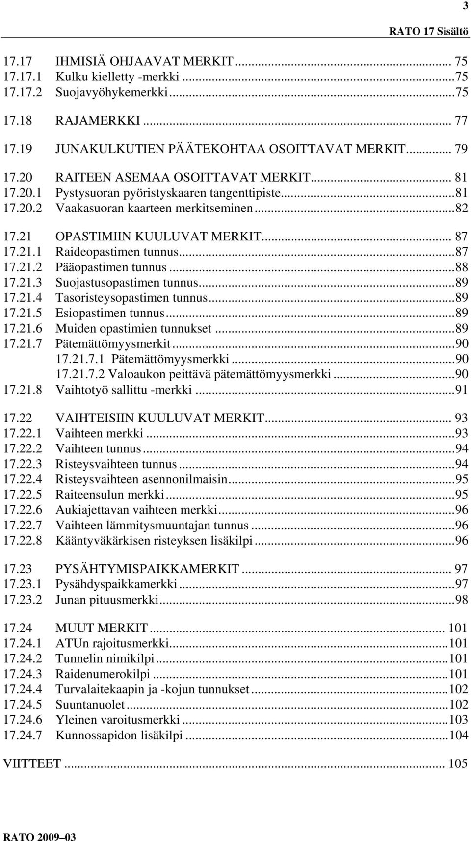 21.1 Raideopastimen tunnus... 87 17.21.2 Pääopastimen tunnus... 88 17.21.3 Suojastusopastimen tunnus... 89 17.21.4 Tasoristeysopastimen tunnus... 89 17.21.5 Esiopastimen tunnus... 89 17.21.6 Muiden opastimien tunnukset.