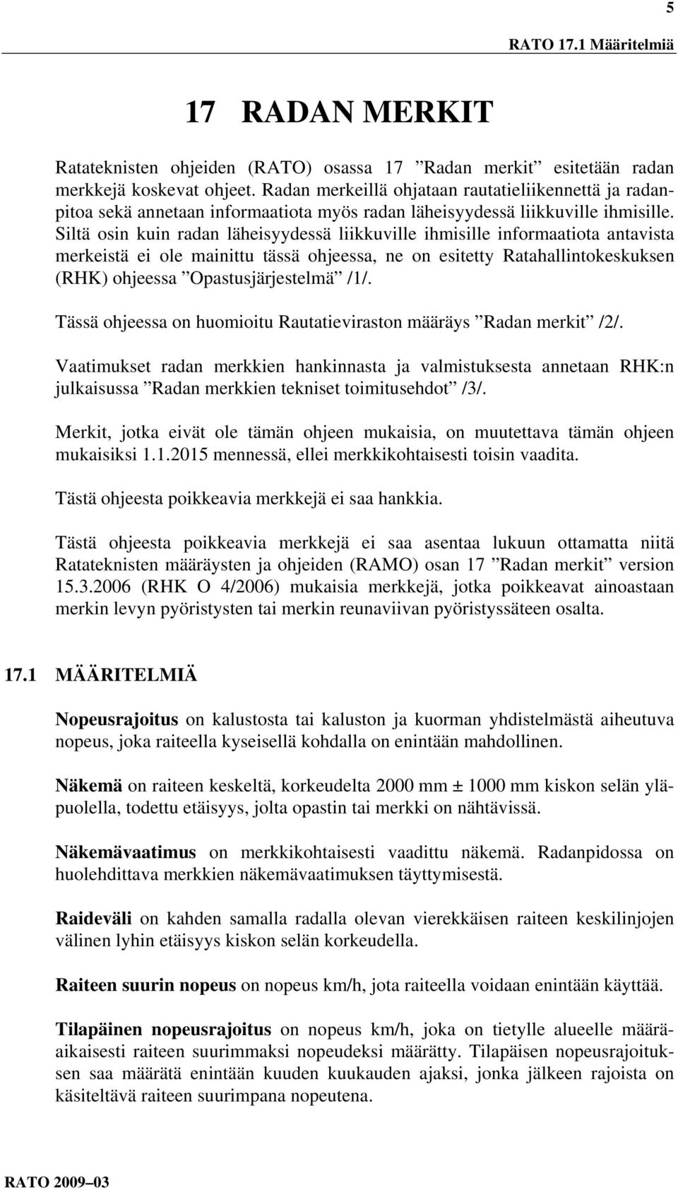 Siltä osin kuin radan läheisyydessä liikkuville ihmisille informaatiota antavista merkeistä ei ole mainittu tässä ohjeessa, ne on esitetty Ratahallintokeskuksen (RHK) ohjeessa Opastusjärjestelmä /1/.