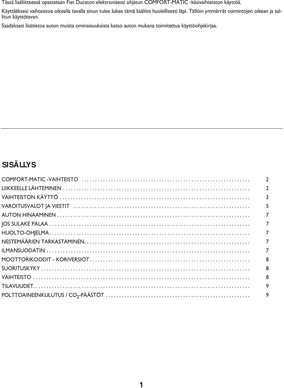 Saadaksesi lisätietoa auton muista ominaisuuksista katso auton mukana toimitettua käyttöohjekirjaa. SISÄLLYS COMFORT-MATIC -VAIHTEISTO............................................................... 2 LIIKKEELLE LÄHTEMINEN.