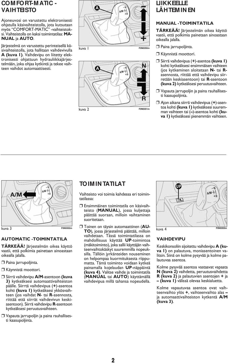 Vaihdevipu on liitetty elek - tronisesti ohjattuun hydrauliikkajär jes - telmään, joka ohjaa kytkintä ja tekee vaih - teen vaihdot automaattisesti.