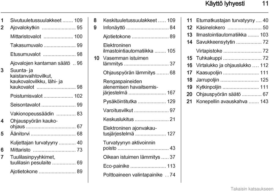 .. 68 Kuljettajan turvatyyny... 40 6 Mittaristo... 73 7 Tuulilasinpyyhkimet, tuulilasin pesulaite... 69 Ajotietokone... 89 8 Keskituuletussuulakkeet... 109 9 Infonäyttö... 84 Ajotietokone.