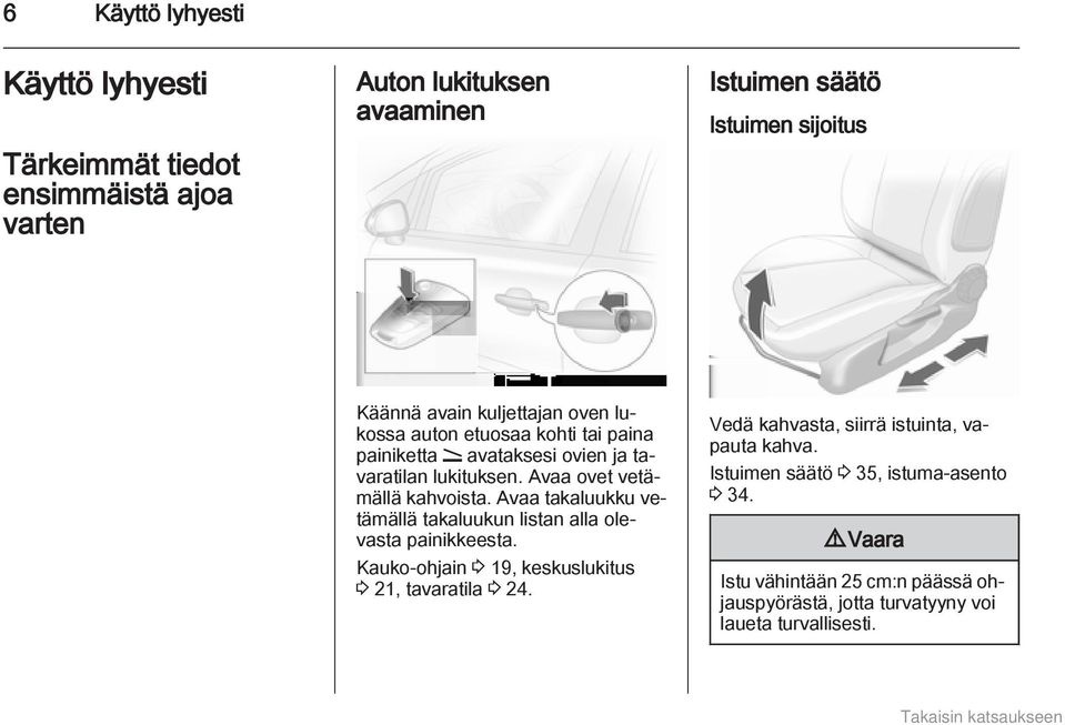 Avaa takaluukku vetämällä takaluukun listan alla olevasta painikkeesta. Kauko-ohjain 3 19, keskuslukitus 3 21, tavaratila 3 24.