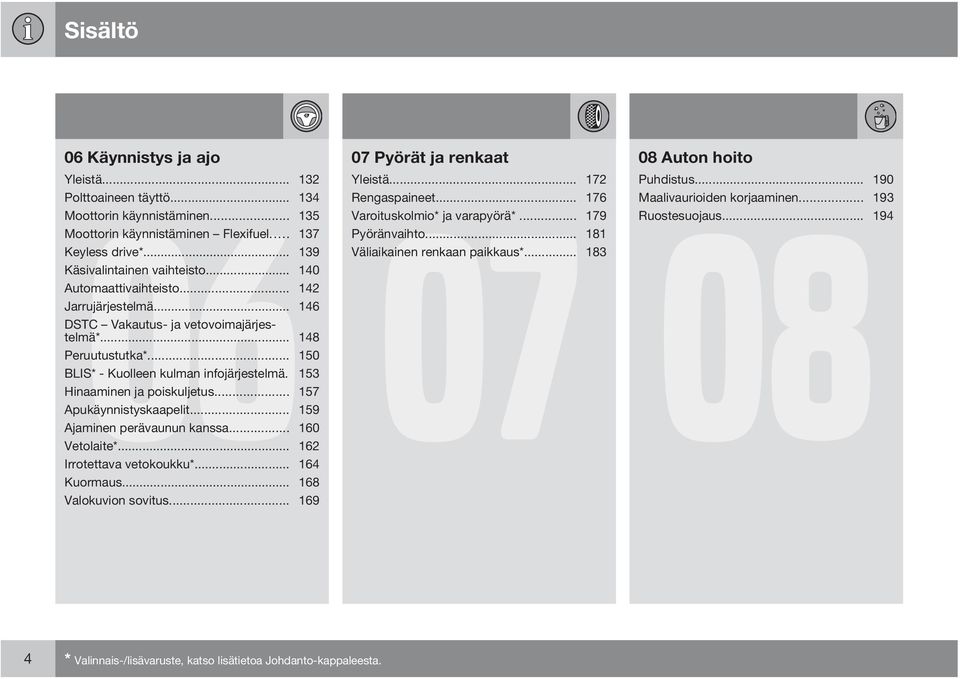 .. 142 Jarrujärjestelmä... 146 DSTC Vakautus- ja vetovoimajärjestelmä*... 148 Peruutustutka*... 150 BLIS* - Kuolleen kulman infojärjestelmä. 153 Hinaaminen ja poiskuljetus... 157 Apukäynnistyskaapelit.