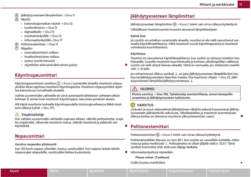 Käyntinopeusmittarin asteikon 1 Kuva 2 punaisella alueella moottorin ohjausyksikkö alkaa rajoittaa moottorin käyntinopeutta. Moottorin ohjausyksikkö rajoittaa kierrosluvun turvalliselle alueelle.