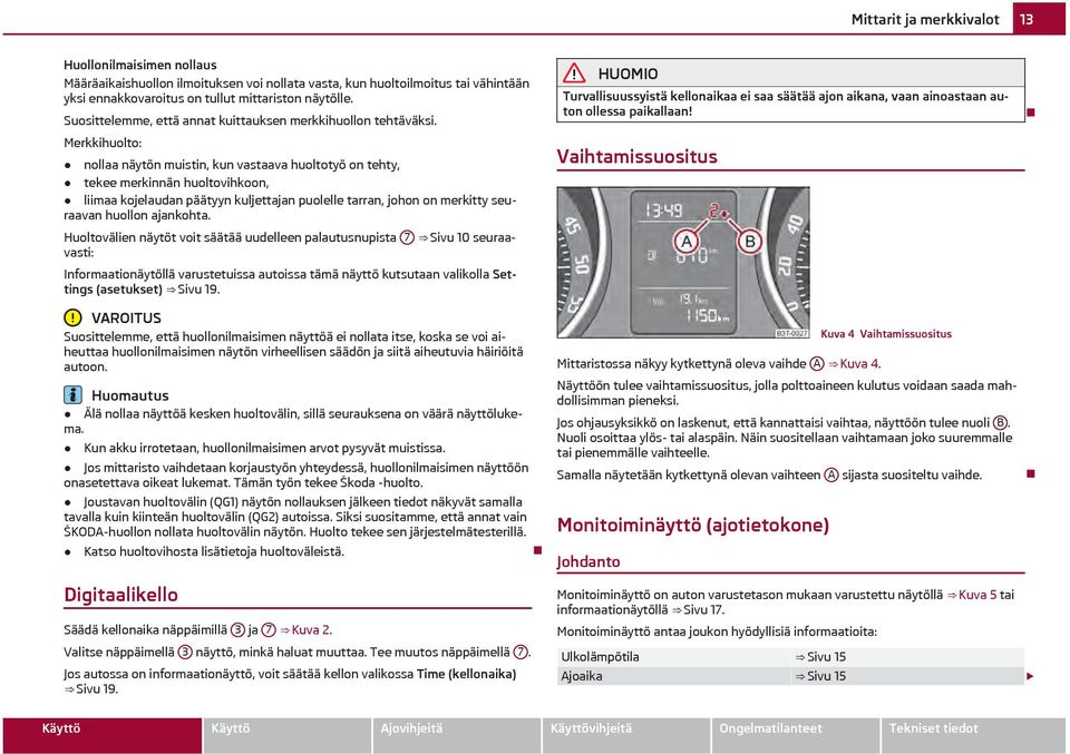 Merkkihuolto: nollaa näytön muistin, kun vastaava huoltotyö on tehty, tekee merkinnän huoltovihkoon, liimaa kojelaudan päätyyn kuljettajan puolelle tarran, johon on merkitty seuraavan huollon