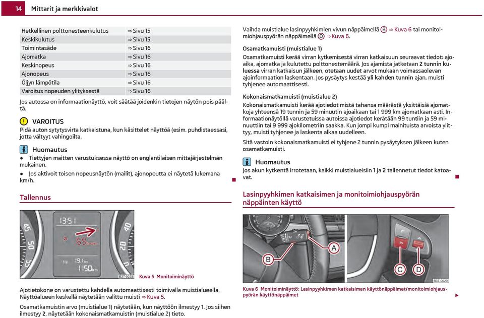 puhdistaessasi, jotta vältyyt vahingoilta. Tiettyjen maitten varustuksessa näyttö on englantilaisen mittajärjestelmän mukainen.