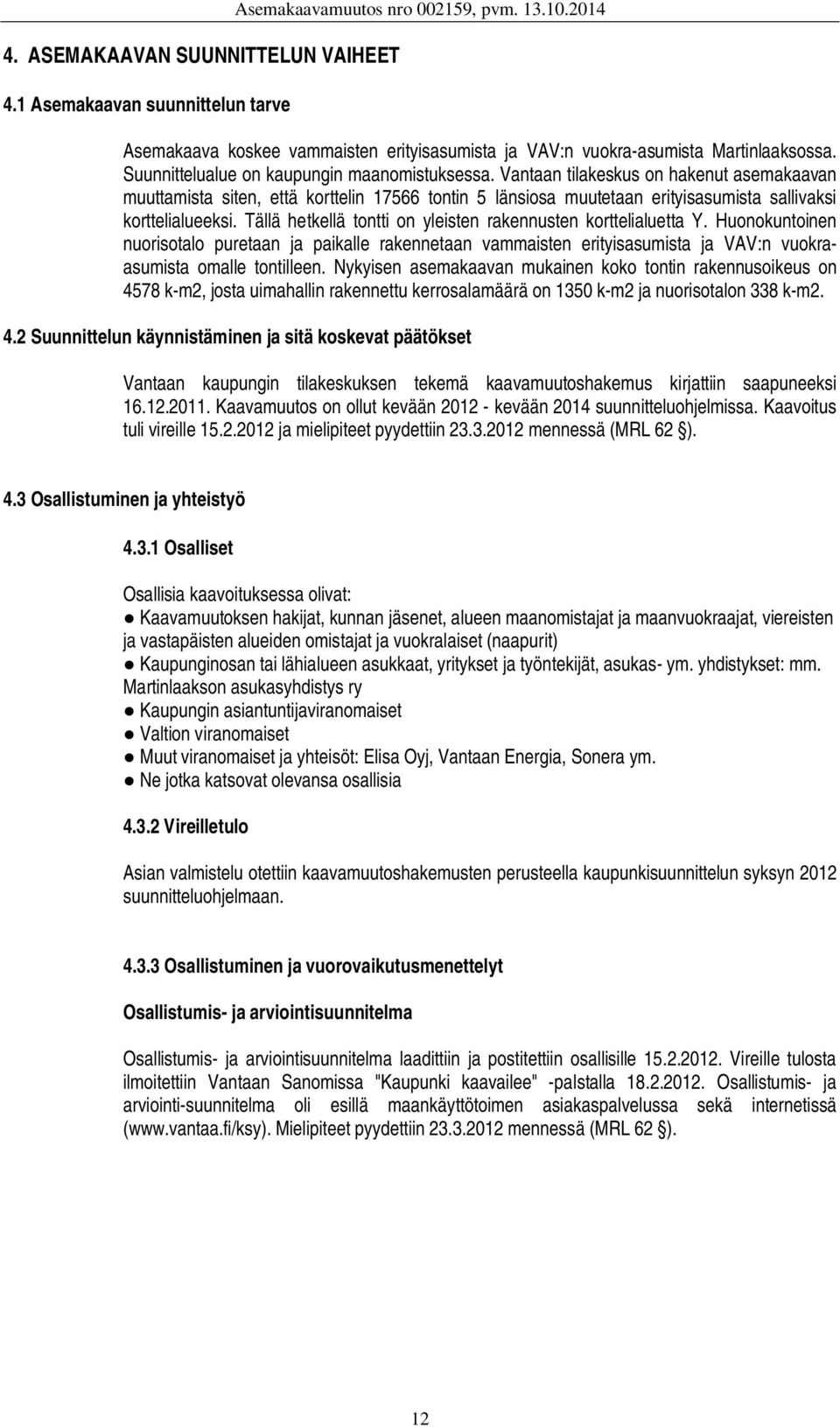 Vantaan tilakeskus on hakenut asemakaavan muuttamista siten, että korttelin 17566 tontin 5 länsiosa muutetaan erityisasumista sallivaksi korttelialueeksi.