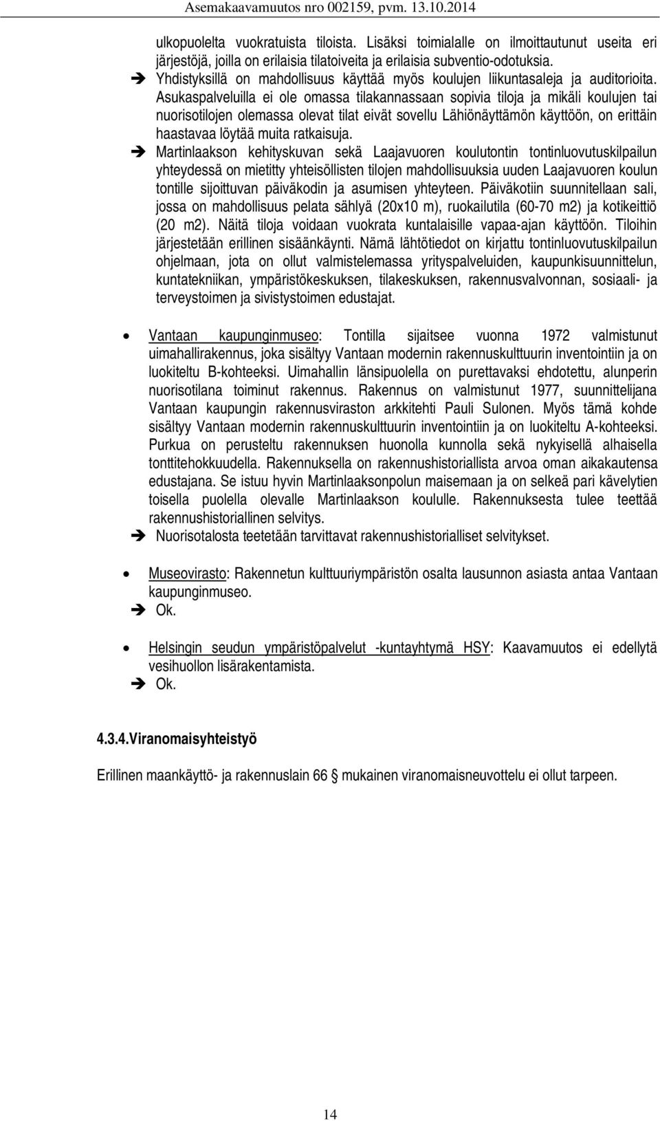 Asukaspalveluilla ei ole omassa tilakannassaan sopivia tiloja ja mikäli koulujen tai nuorisotilojen olemassa olevat tilat eivät sovellu Lähiönäyttämön käyttöön, on erittäin haastavaa löytää muita