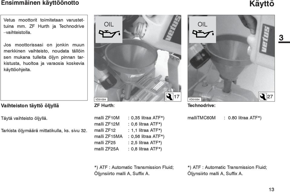OIL OIL 3 Vaihteiston täyttö öljyllä VD01034 ZF Hurth: 17 27 VD01054 Technodrive: Täytä vaihteisto öljyllä. Tarkista öljymäärä mittatikulla, ks. sivu 32.