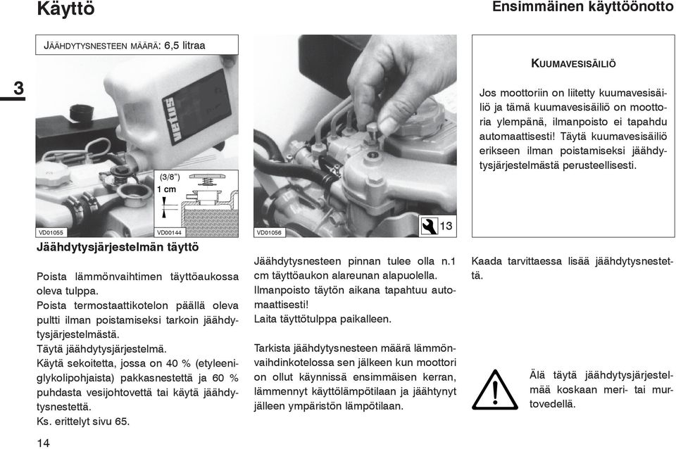 VD01055 Jäähdytysjärjestelmän täyttö Poista lämmönvaihtimen täyttöaukossa oleva tulppa. Poista termostaattikotelon päällä oleva pultti ilman poistamiseksi tarkoin jäähdytysjärjestelmästä.