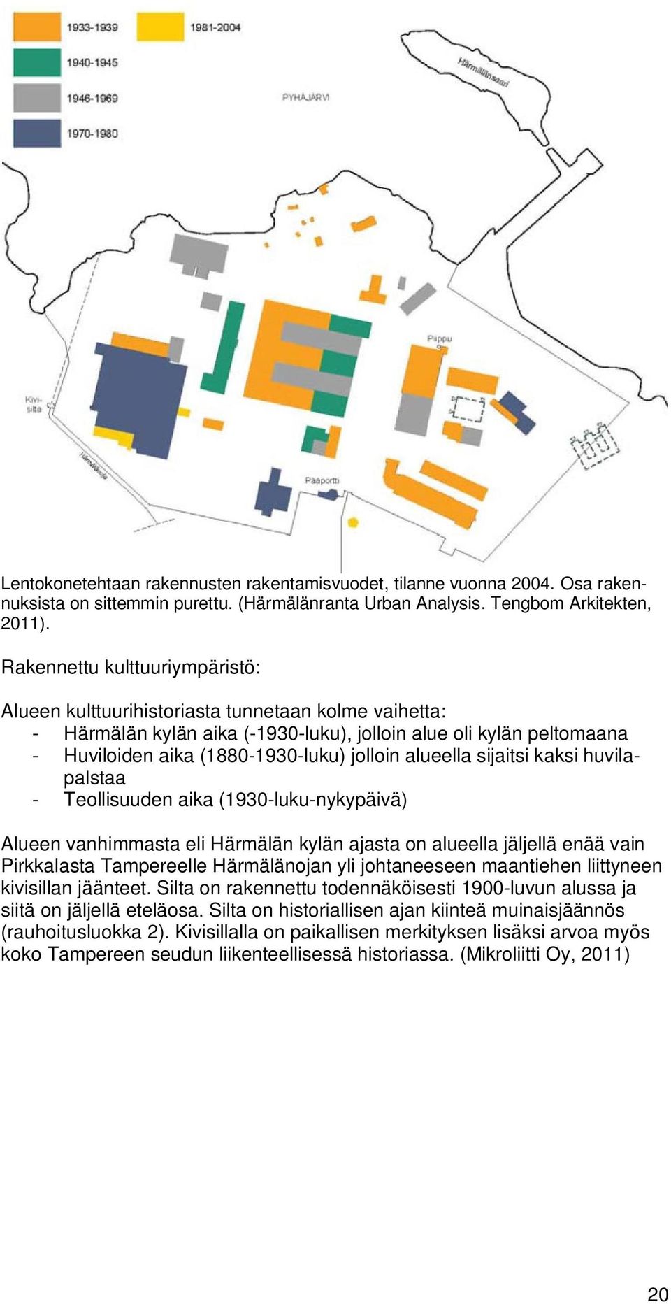 alueella sijaitsi kaksi huvilapalstaa - Teollisuuden aika (1930-luku-nykypäivä) Alueen vanhimmasta eli Härmälän kylän ajasta on alueella jäljellä enää vain Pirkkalasta Tampereelle Härmälänojan yli