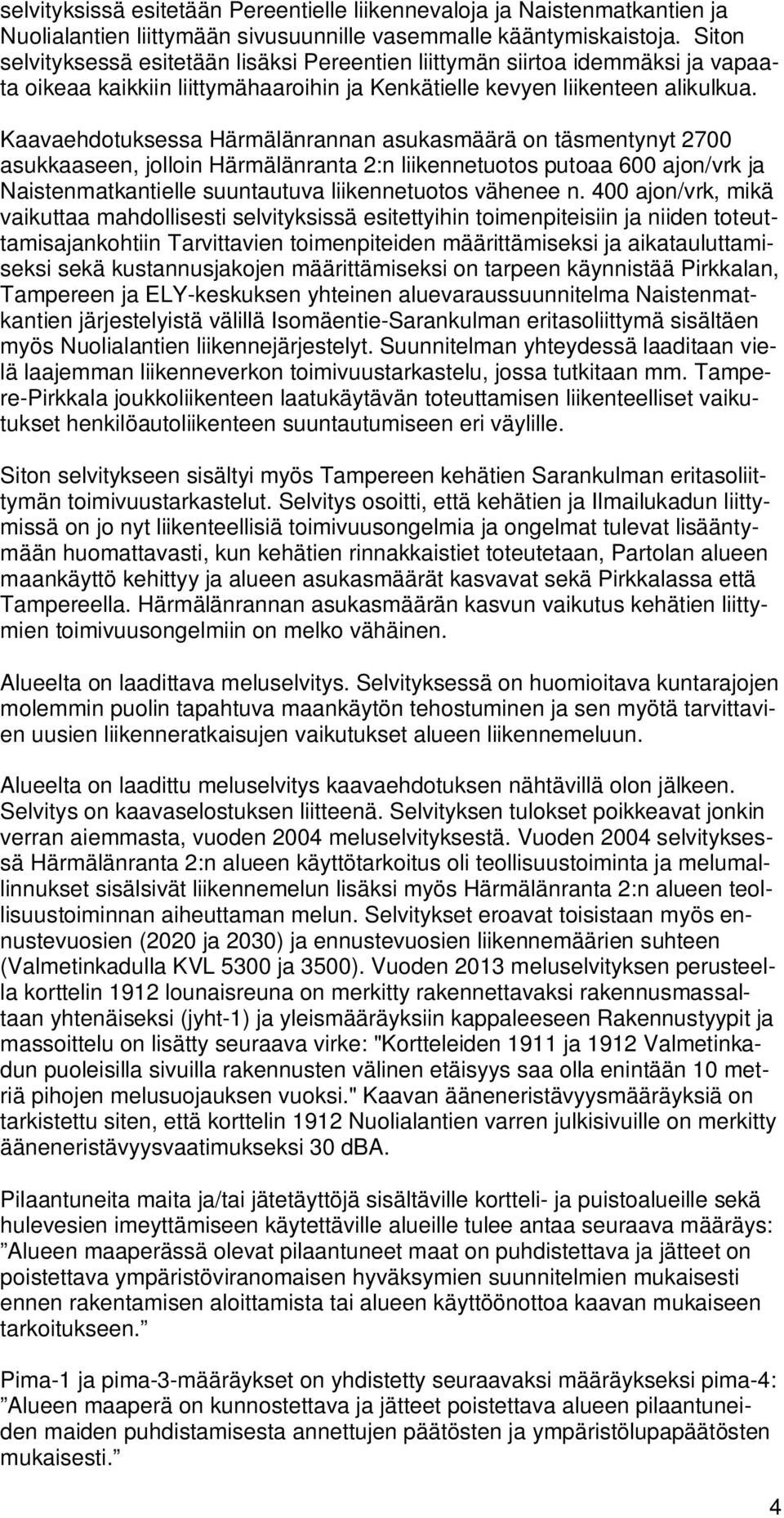 Kaavaehdotuksessa Härmälänrannan asukasmäärä on täsmentynyt 2700 asukkaaseen, jolloin Härmälänranta 2:n liikennetuotos putoaa 600 ajon/vrk ja Naistenmatkantielle suuntautuva liikennetuotos vähenee n.