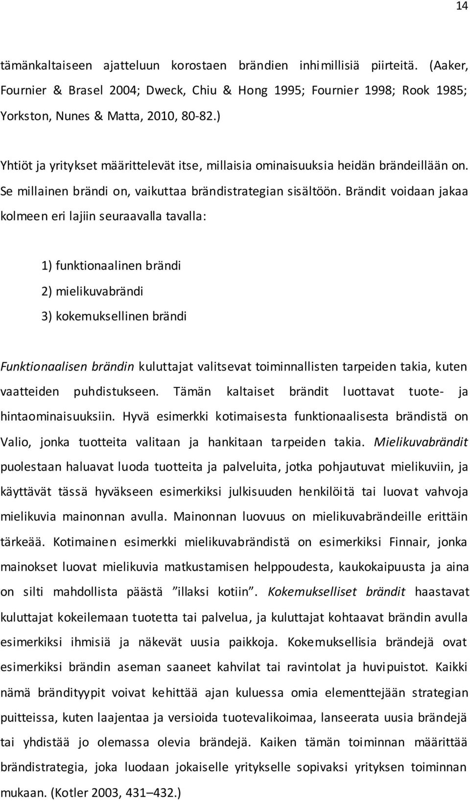 Brändit voidaan jakaa kolmeen eri lajiin seuraavalla tavalla: 1) funktionaalinen brändi 2) mielikuvabrändi 3) kokemuksellinen brändi Funktionaalisen brändin kuluttajat valitsevat toiminnallisten