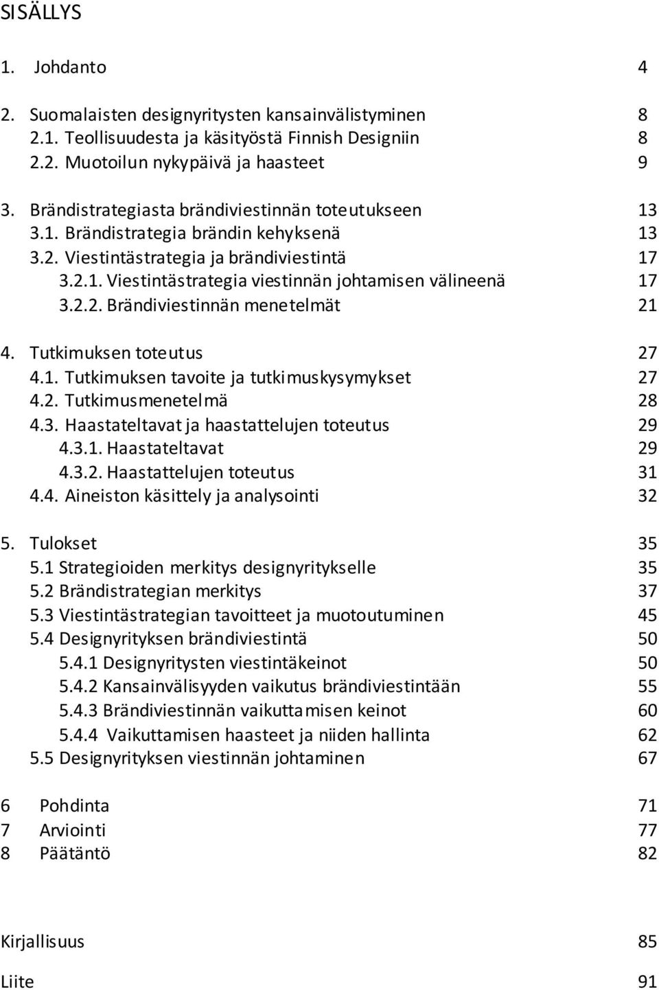 2.2. Brändiviestinnän menetelmät 21 4. Tutkimuksen toteutus 27 4.1. Tutkimuksen tavoite ja tutkimuskysymykset 27 4.2. Tutkimusmenetelmä 28 4.3. Haastateltavat ja haastattelujen toteutus 29 4.3.1. Haastateltavat 29 4.