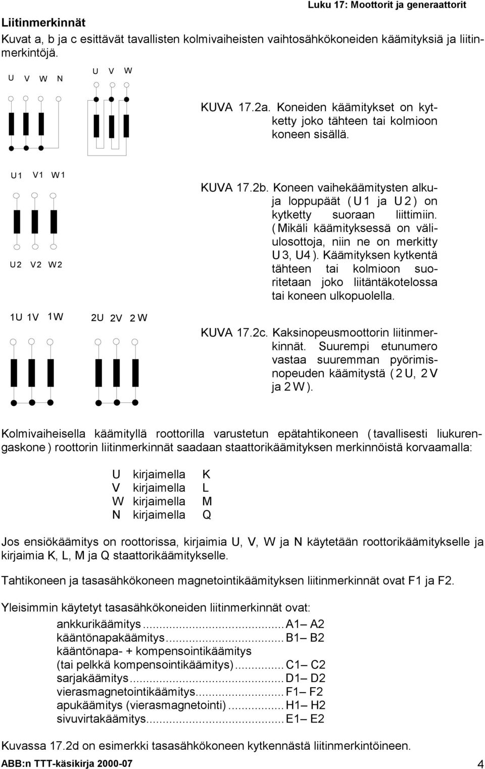 ( Mikäli käämityksessä on väliulosottoja, niin ne on merkitty U 3, U4 ). Käämityksen kytkentä tähteen tai kolmioon suoritetaan joko liitäntäkotelossa tai koneen ulkopuolella.