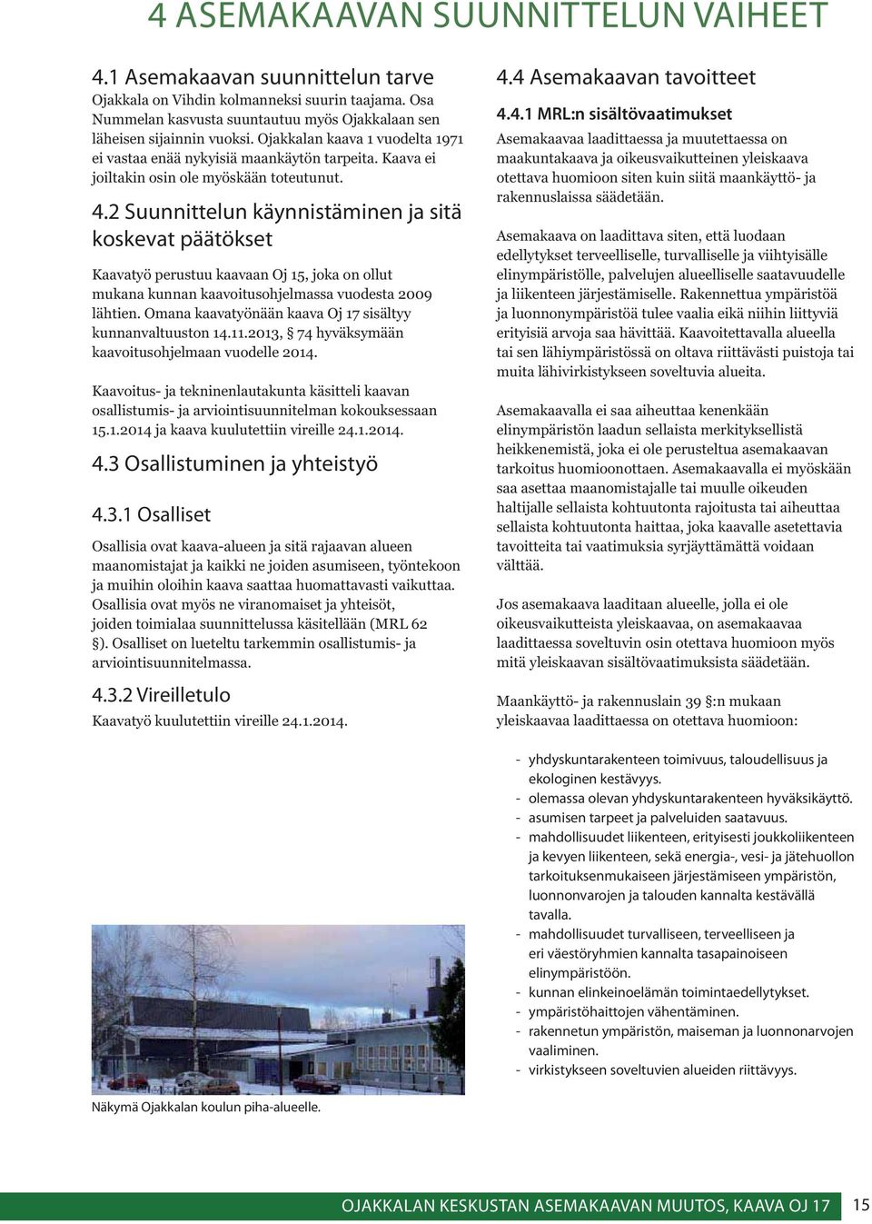 2 Suunnittelun käynnistäminen ja sitä koskevat päätökset Kaavatyö perustuu kaavaan Oj 15, joka on ollut mukana kunnan kaavoitusohjelmassa vuodesta 2009 lähtien.