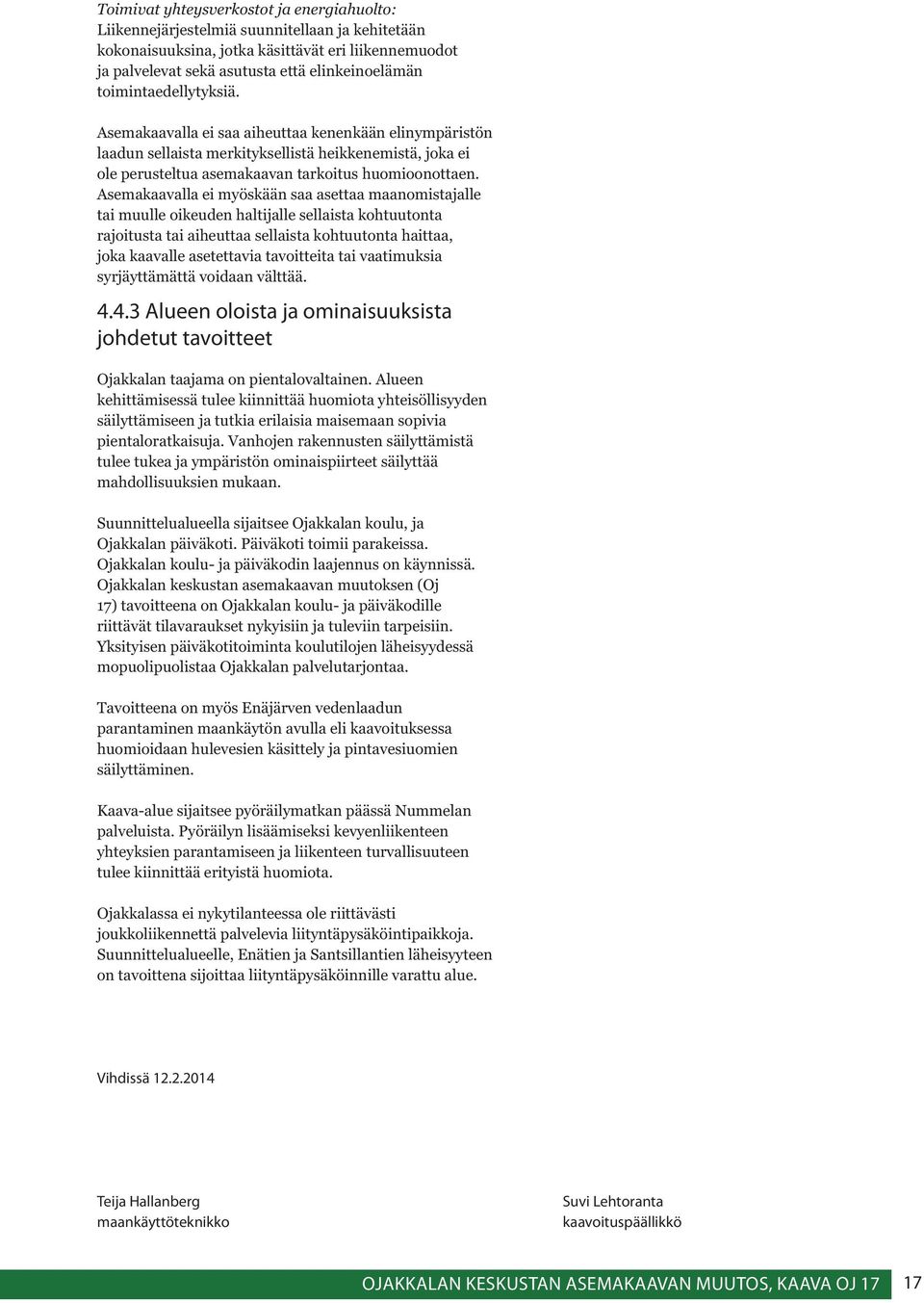 Asemakaavalla ei myöskään saa asettaa maanomistajalle tai muulle oikeuden haltijalle sellaista kohtuutonta rajoitusta tai aiheuttaa sellaista kohtuutonta haittaa, joka kaavalle asetettavia