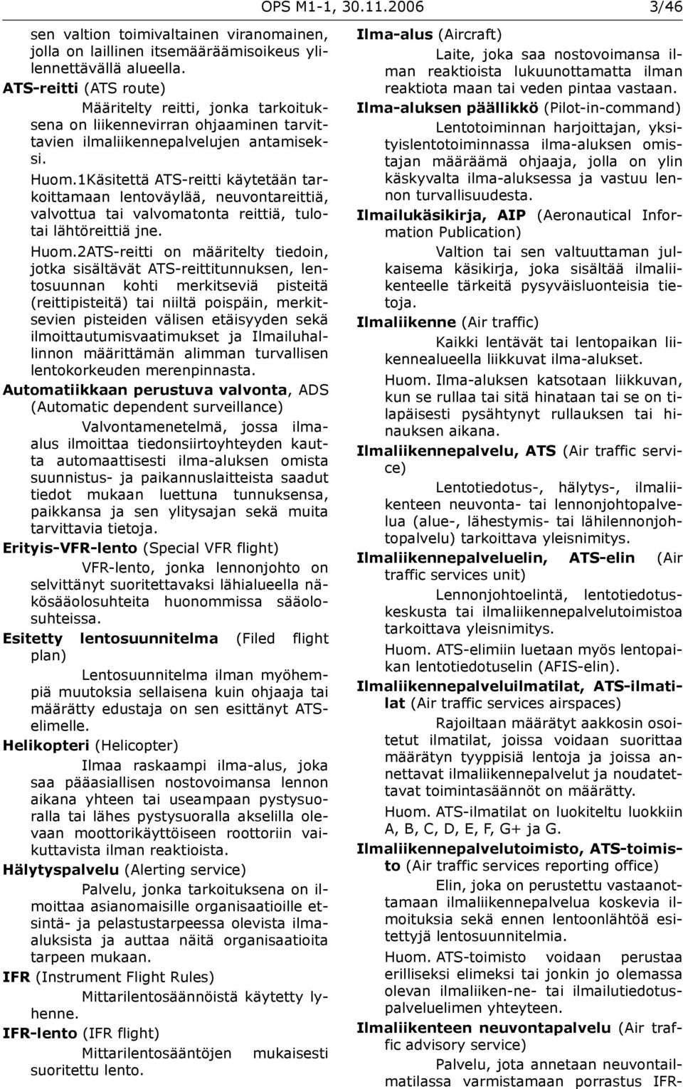 1Käsitettä ATS-reitti käytetään tarkoittamaan lentoväylää, neuvontareittiä, valvottua tai valvomatonta reittiä, tulotai lähtöreittiä jne. Huom.