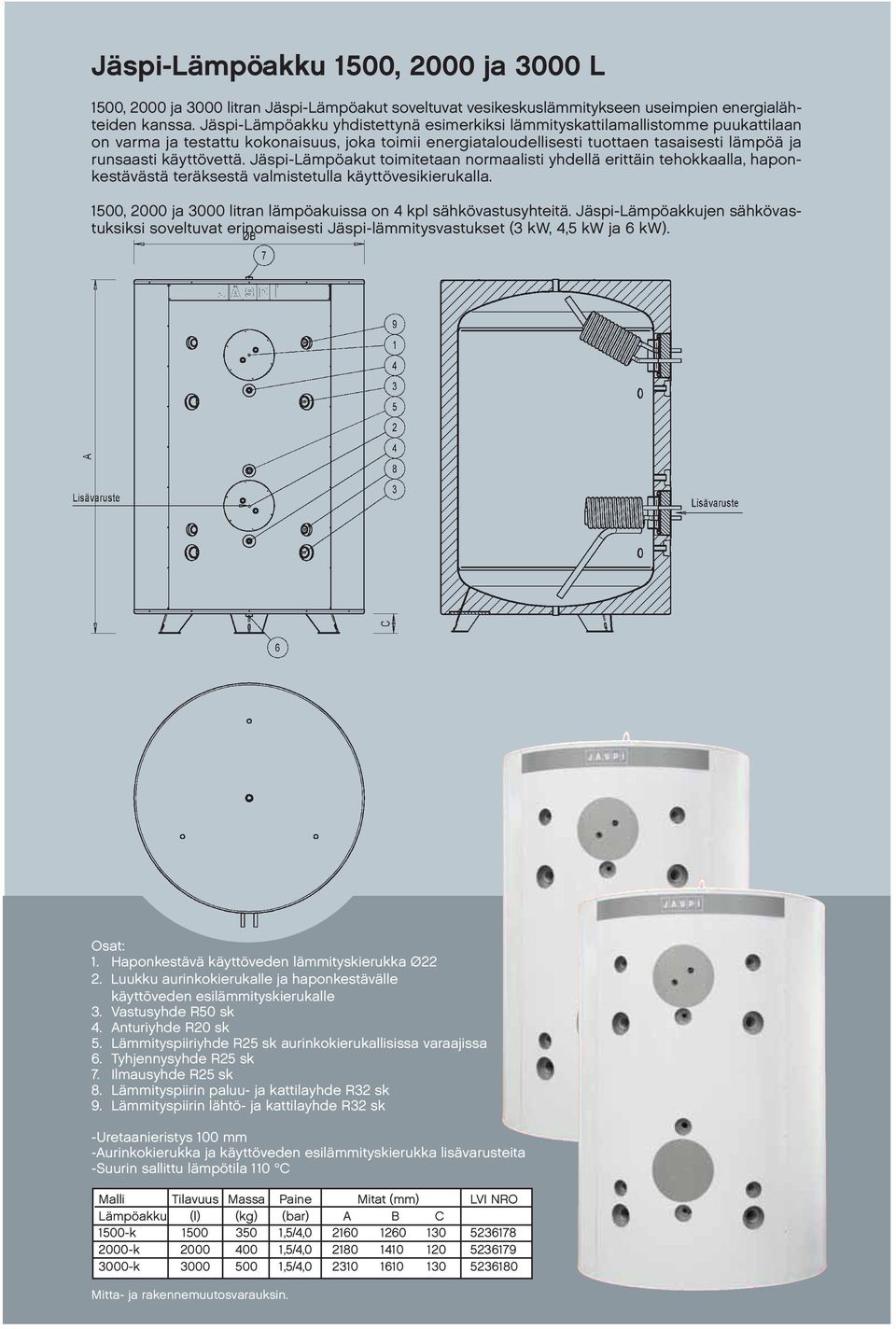käyttövettä. Jäspi-Lämpöakut toimitetaan normaalisti yhdellä erittäin tehokkaalla, haponkestävästä teräksestä valmistetulla käyttövesikierukalla.
