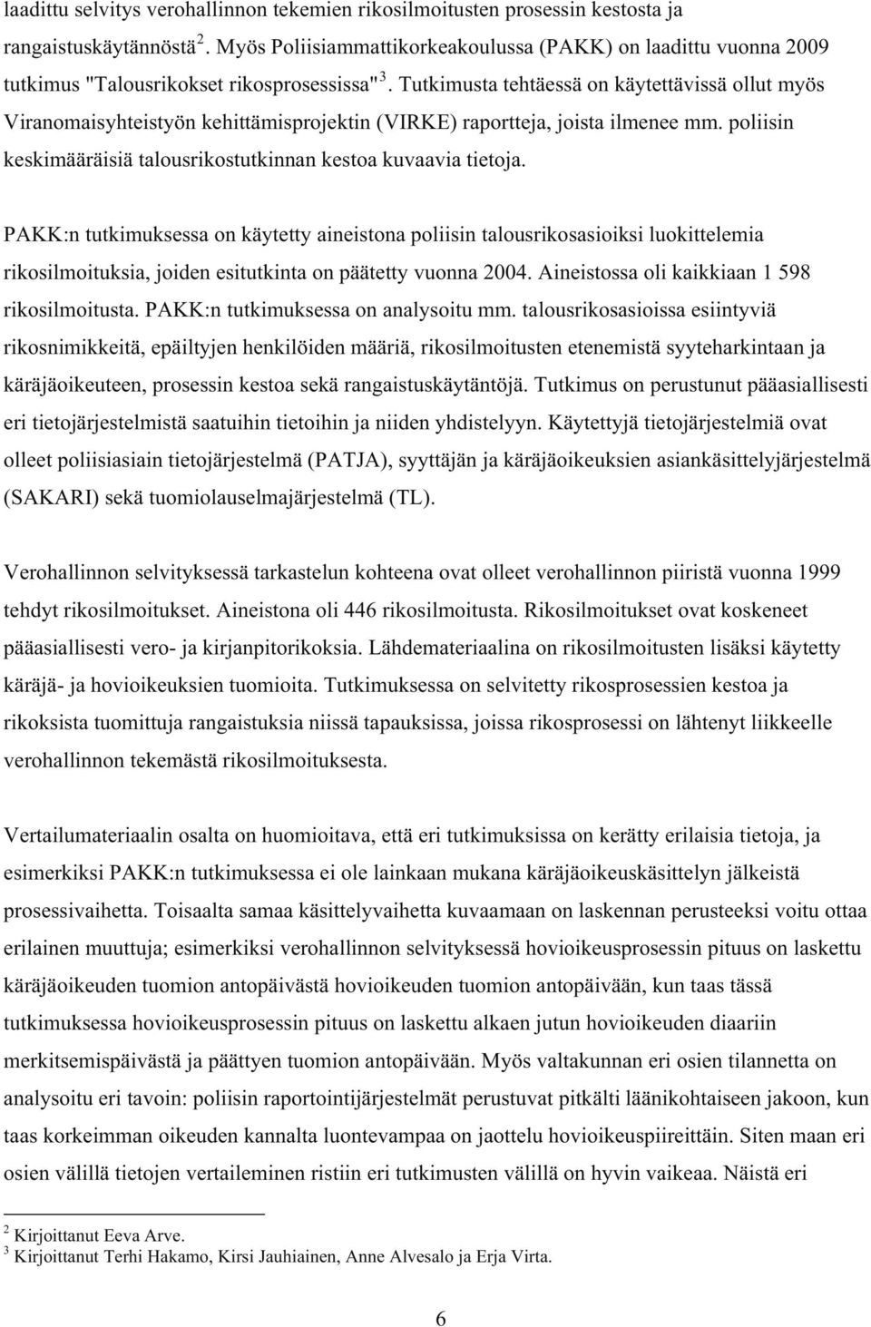 Tutkimusta tehtäessä on käytettävissä ollut myös Viranomaisyhteistyön kehittämisprojektin (VIRKE) raportteja, joista ilmenee mm. poliisin keskimääräisiä talousrikostutkinnan kestoa kuvaavia tietoja.