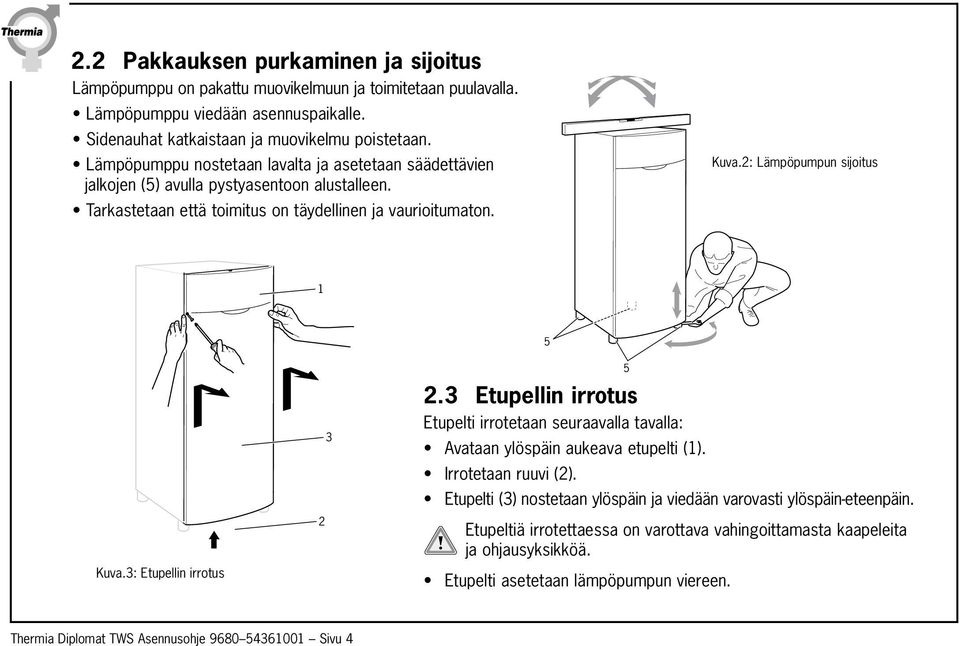 2: Lämpöpumpun sijoitus 1 1 5 5 5 Kuva.3: Etupellin irrotus 2 3 2 3 2.3 Etupellin irrotus Etupelti irrotetaan seuraavalla tavalla: Avataan ylöspäin aukeava etupelti (1). Irrotetaan ruuvi (2).