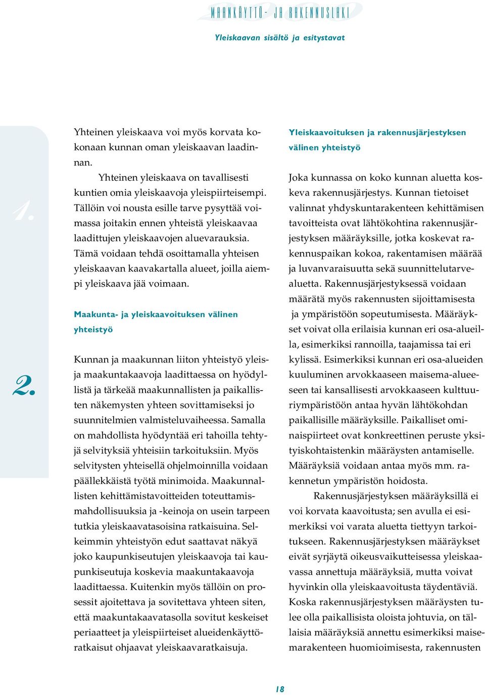 Tämä voidaan tehdä osoittamalla yhteisen yleiskaavan kaavakartalla alueet, joilla aiempi yleiskaava jää voimaan.