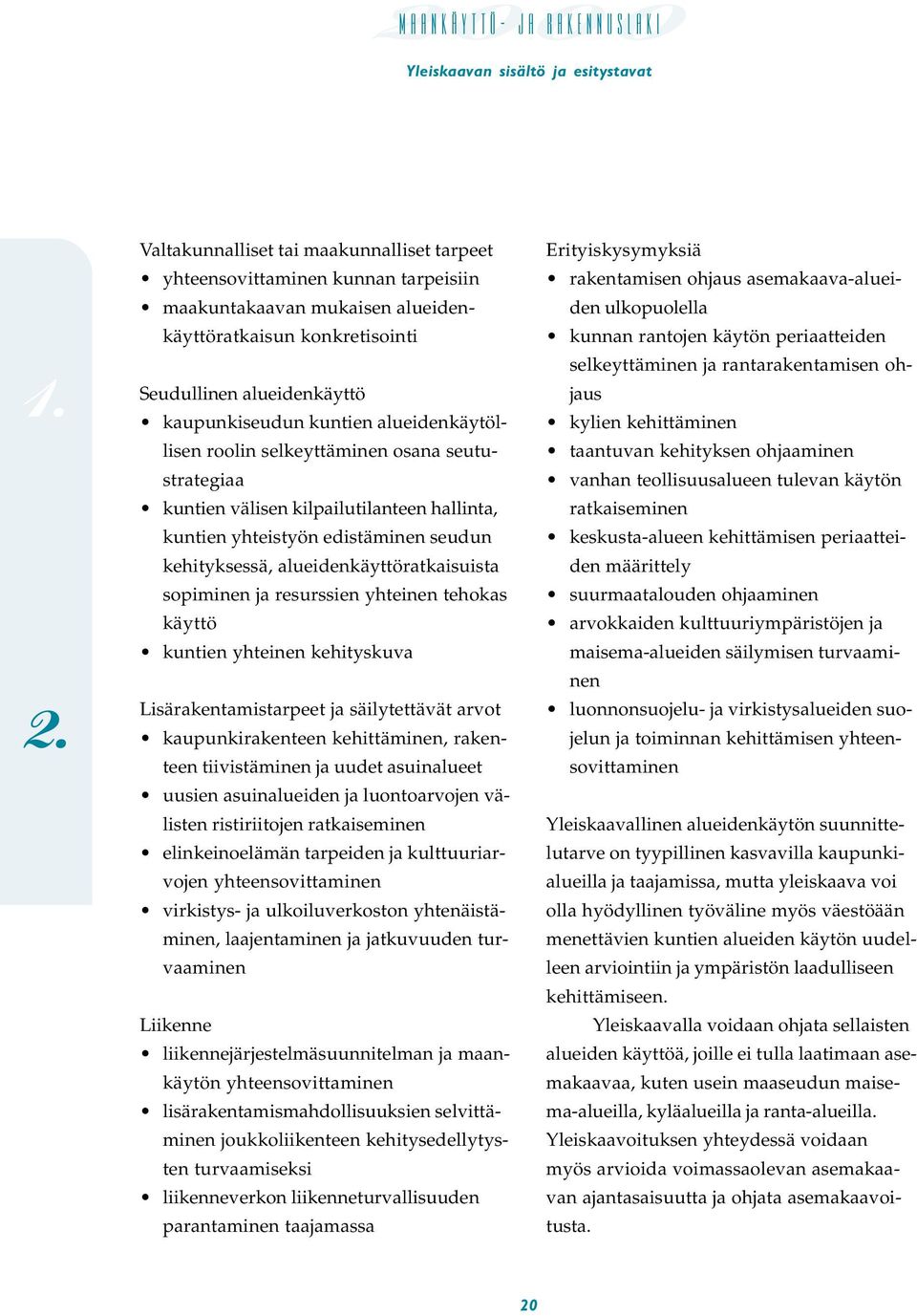 resurssien yhteinen tehokas käyttö kuntien yhteinen kehityskuva Lisärakentamistarpeet ja säilytettävät arvot kaupunkirakenteen kehittäminen, rakenteen tiivistäminen ja uudet asuinalueet uusien