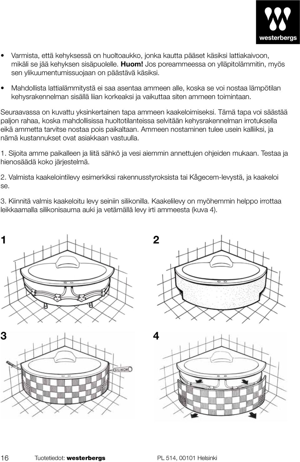 Mahdollista lattialämmitystä ei saa asentaa ammeen alle, koska se voi nostaa lämpötilan kehysrakennelman sisällä liian korkeaksi ja vaikuttaa siten ammeen toimintaan.