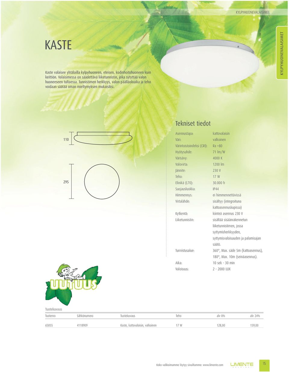 KYLPYHUONEVALAISIMET 110 295 Asennustapa: kattovalaisin valkoinen Värintoistoindeksi (CRI): Ra >80 Hyötysuhde: 71 lm/w Värisävy: 4000 K Valovirta: 1200 lm Jännite: 230 V Teho: 17 W Elinikä (L70): 30.