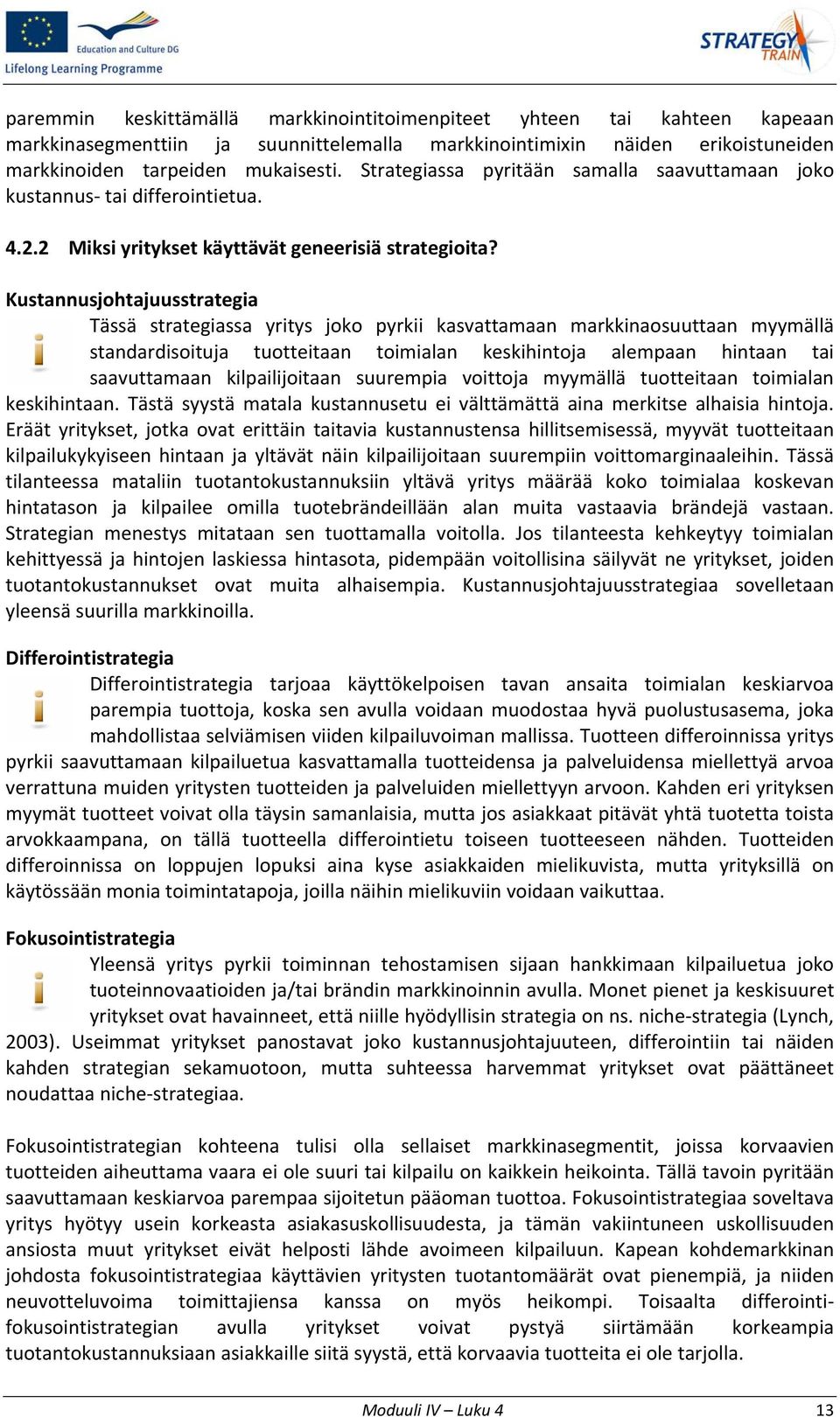 Kustannusjohtajuusstrategia Tässä strategiassa yritys joko pyrkii kasvattamaan markkinaosuuttaan myymällä standardisoituja tuotteitaan toimialan keskihintoja alempaan hintaan tai saavuttamaan