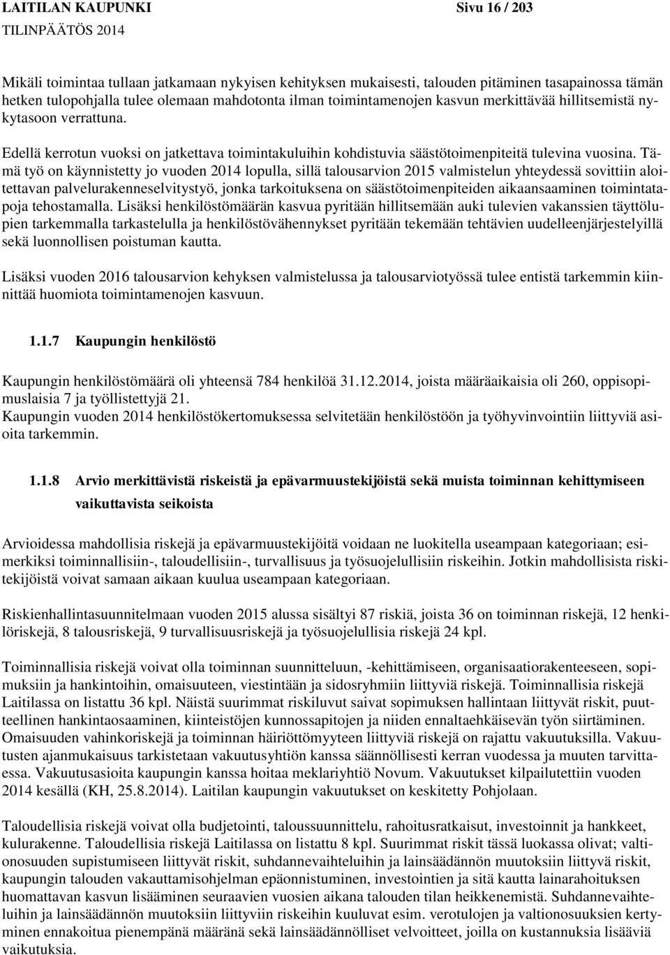 Tämä työ on käynnistetty jo vuoden 2014 lopulla, sillä talousarvion 2015 valmistelun yhteydessä sovittiin aloitettavan palvelurakenneselvitystyö, jonka tarkoituksena on säästötoimenpiteiden