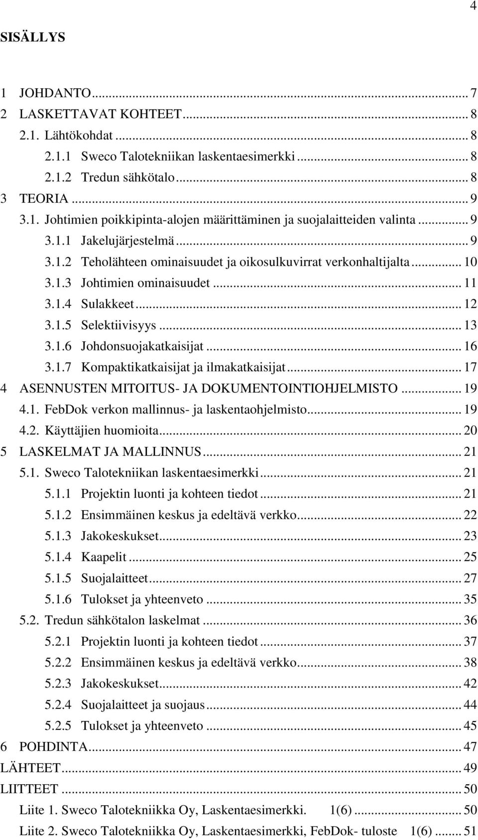 .. 16 3.1.7 Kompaktikatkaisijat ja ilmakatkaisijat... 17 4 ASENNUSTEN MITOITUS- JA DOKUMENTOINTIOHJELMISTO... 19 4.1. FebDok verkon mallinnus- ja laskentaohjelmisto... 19 4.2. Käyttäjien huomioita.