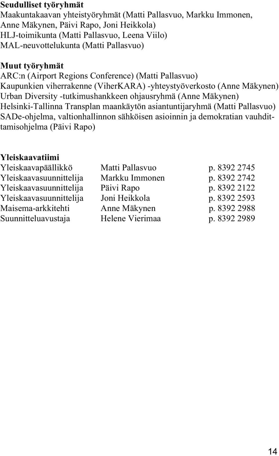 ohjausryhmä (Anne Mäkynen) Helsinki-Tallinna Transplan maankäytön asiantuntijaryhmä (Matti Pallasvuo) SADe-ohjelma, valtionhallinnon sähköisen asioinnin ja demokratian vauhdittamisohjelma (Päivi