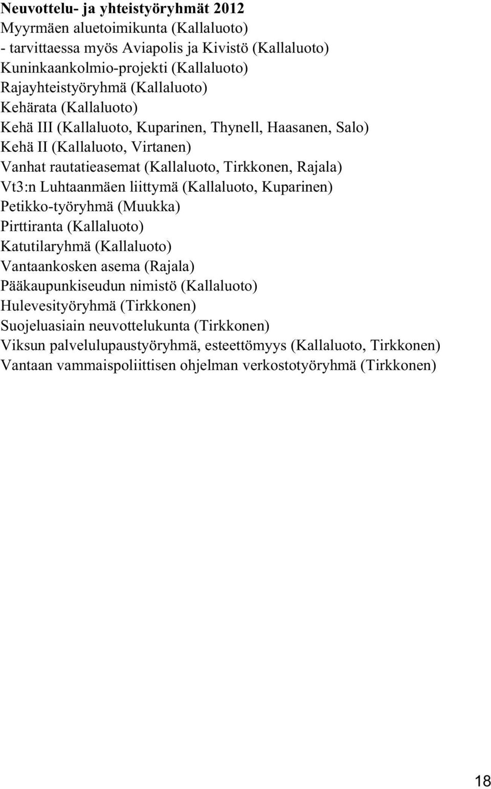 Luhtaanmäen liittymä (Kallaluoto, Kuparinen) Petikko-työryhmä (Muukka) Pirttiranta (Kallaluoto) Katutilaryhmä (Kallaluoto) Vantaankosken asema (Rajala) Pääkaupunkiseudun nimistö (Kallaluoto)