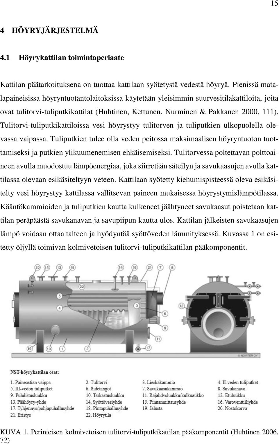 Tulitorvi-tuliputkikattiloissa vesi höyrystyy tulitorven ja tuliputkien ulkopuolella olevassa vaipassa.