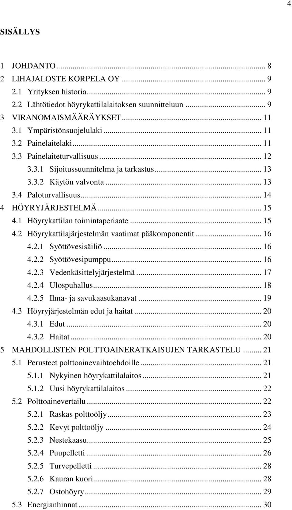 1 Höyrykattilan toimintaperiaate... 15 4.2 Höyrykattilajärjestelmän vaatimat pääkomponentit... 16 4.2.1 Syöttövesisäiliö... 16 4.2.2 Syöttövesipumppu... 16 4.2.3 Vedenkäsittelyjärjestelmä... 17 4.2.4 Ulospuhallus.