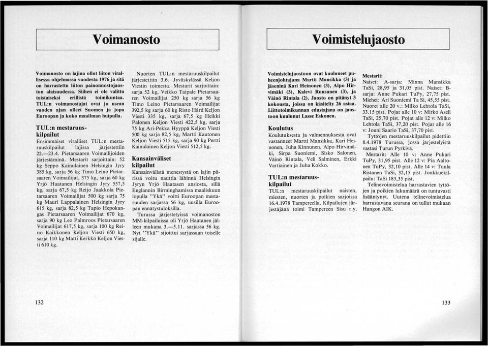 TUL:n mestaruuskilpailut Ensimmäiset viralliset TUL:n mestaruuskilpailut lajissa järjestettiin 22.-23.4. Pietarsaaren Voimailijoiden järjestäminä.