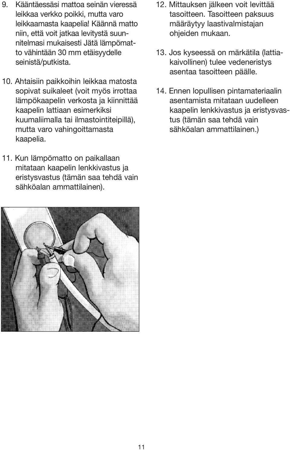 Ahtaisiin paikkoihin leikkaa matosta sopivat suikaleet (voit myös irrottaa lämpökaapelin verkosta ja kiinnittää kaapelin lattiaan esimerkiksi kuumaliimalla tai ilmastointiteipillä), mutta varo