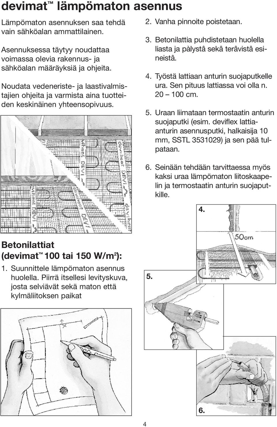 Betonilattia puhdistetaan huolella liasta ja pàlystâ sekâ terâvistâ esineistâ. 4. Työstä lattiaan anturin suojaputkelle ura. Sen pituus lattiassa voi olla n. 20 100 cm. 5.