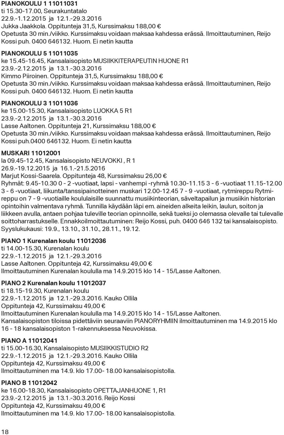 9.-2.12.2015 ja 13.1.-30.3.2016 Kimmo Piiroinen. Oppitunteja 31,5, Kurssimaksu 188,00 Opetusta 30 min./viikko. Kurssimaksu voidaan maksaa kahdessa erässä. Ilmoittautuminen, Reijo Kossi puh.