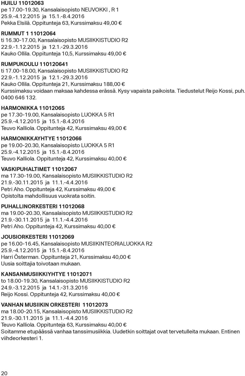 Kysy vapaista paikoista. Tiedustelut Reijo Kossi, puh. 0400 646 132. HARMONIKKA 11012065 pe 17.30-19.00, Kansalaisopisto LUOKKA 5 R1 25.9.-4.12.2015 ja 15.1.-8.4.2016 Teuvo Kalliola.