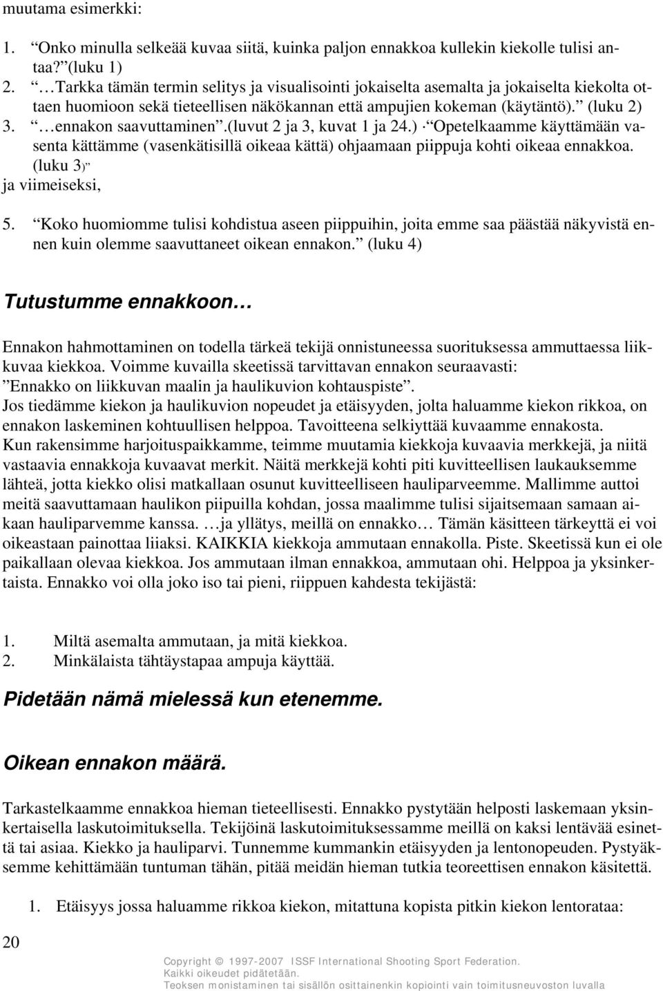 ennakon saavuttaminen.(luvut 2 ja 3, kuvat 1 ja 24.) Opetelkaamme käyttämään vasenta kättämme (vasenkätisillä oikeaa kättä) ohjaamaan piippuja kohti oikeaa ennakkoa. (luku 3) ja viimeiseksi, 5.