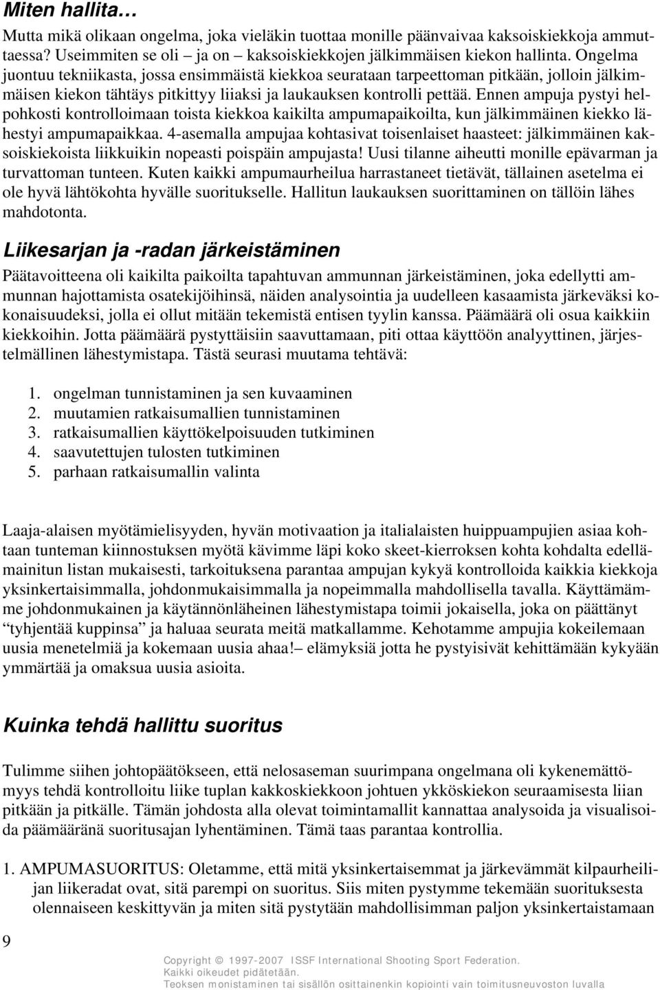 Ennen ampuja pystyi helpohkosti kontrolloimaan toista kiekkoa kaikilta ampumapaikoilta, kun jälkimmäinen kiekko lähestyi ampumapaikkaa.