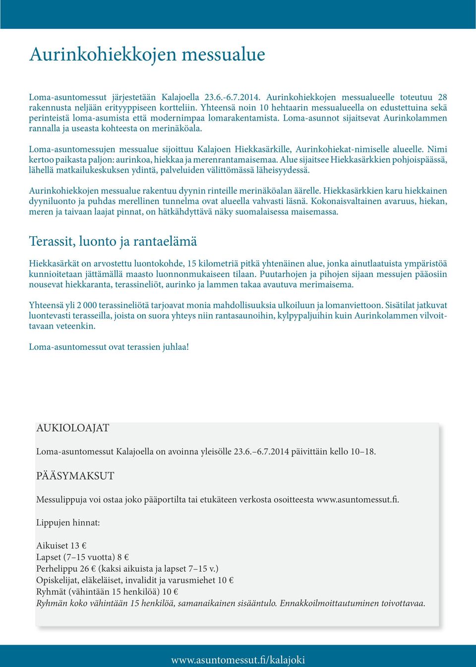 Loma-asunnot sijaitsevat Aurinkolammen rannalla ja useasta kohteesta on merinäköala. Loma-asuntomessujen messualue sijoittuu Kalajoen Hiekkasärkille, Aurinkohiekat-nimiselle alueelle.