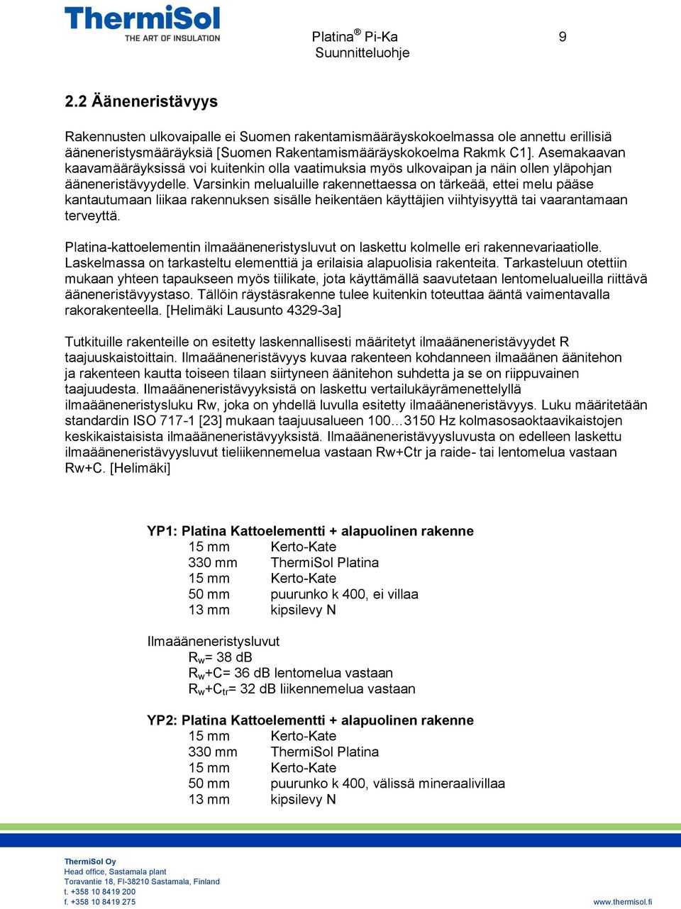 Varsinkin melualuille rakennettaessa on tärkeää, ettei melu pääse kantautumaan liikaa rakennuksen sisälle heikentäen käyttäjien viihtyisyyttä tai vaarantamaan terveyttä.