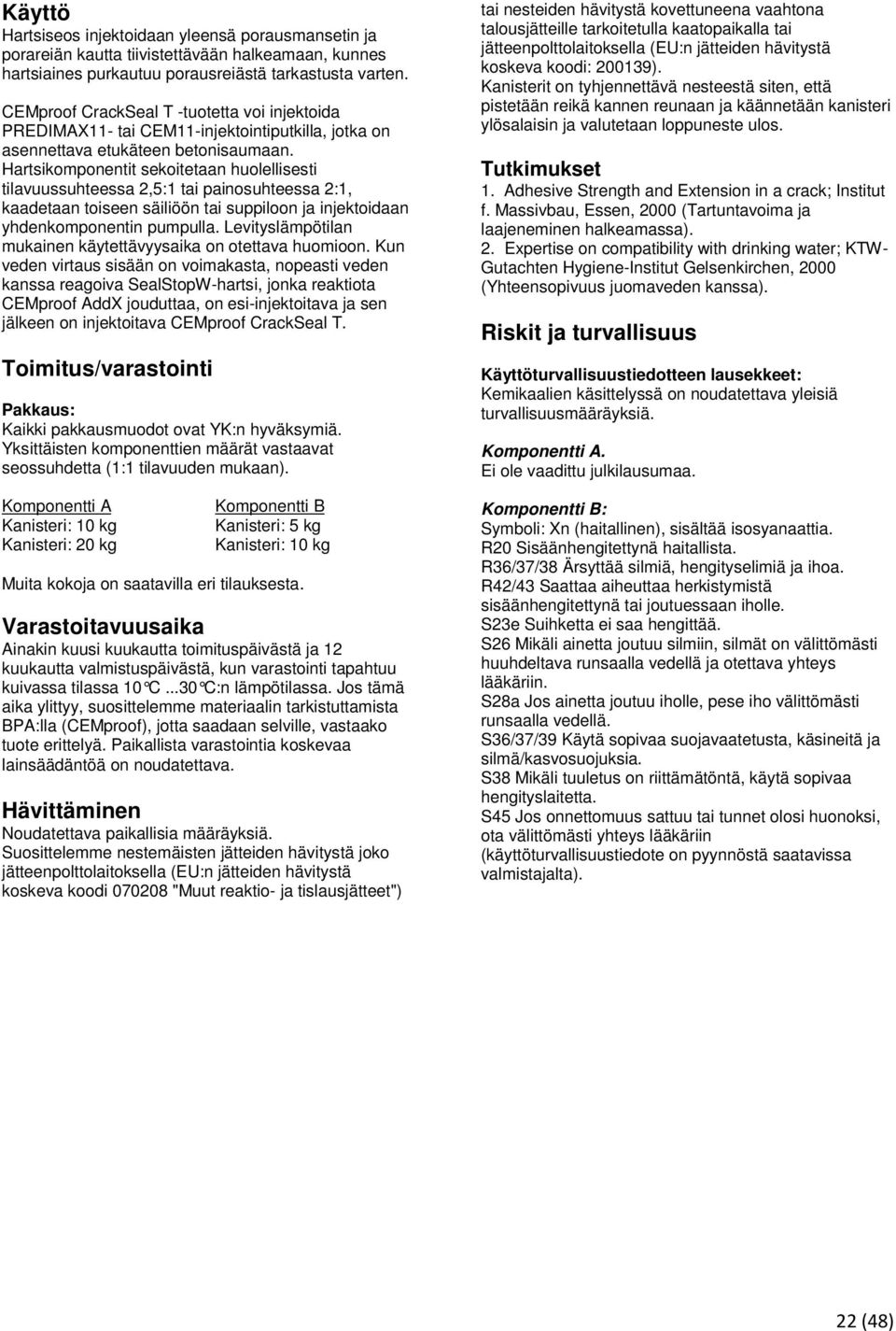 Hartsikomponentit sekoitetaan huolellisesti tilavuussuhteessa 2,5:1 tai painosuhteessa 2:1, kaadetaan toiseen säiliöön tai suppiloon ja injektoidaan yhdenkomponentin pumpulla.