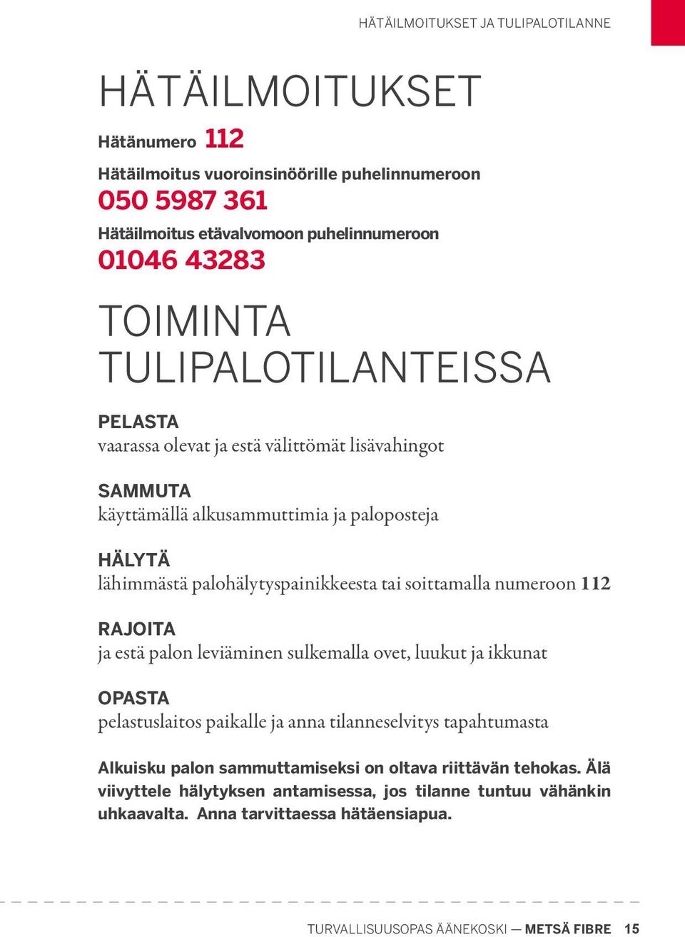 soittamalla numeroon 112 RAJOITA ja estä palon leviäminen sulkemalla ovet, luukut ja ikkunat OPASTA pelastuslaitos paikalle ja anna tilanneselvitys tapahtumasta Alkuisku palon