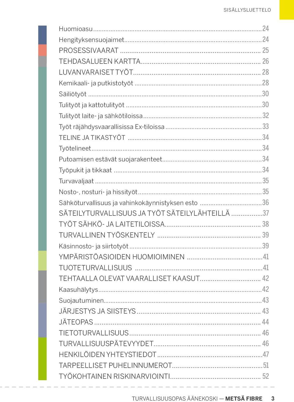 ..34 Työpukit ja tikkaat...34 Turvavaljaat...35 Nosto-, nosturi- ja hissityöt...35 Sähköturvallisuus ja vahinkokäynnistyksen esto...36 SÄTEILYTURVALLISUUS JA TYÖT SÄTEILY LÄHTEILLÄ.