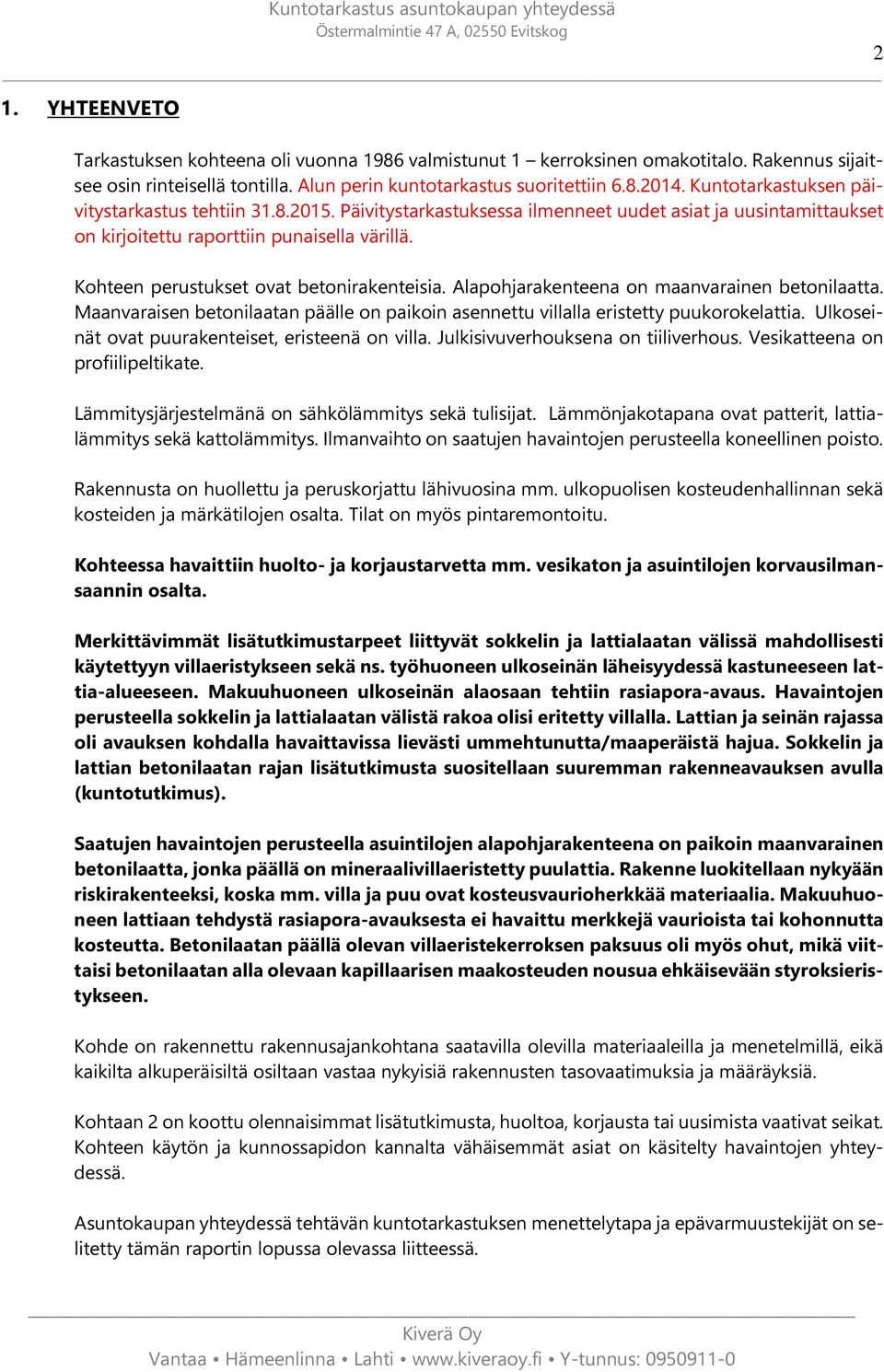 Kohteen perustukset ovat betonirakenteisia. Alapohjarakenteena on maanvarainen betonilaatta. Maanvaraisen betonilaatan päälle on paikoin asennettu villalla eristetty puukorokelattia.